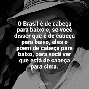O Brasil é de cabeça para baixo e, se você disser que é de cabeça para baixo, eles o põem de cabeça para baixo, para você ver que está de cabeça para cima. Tom Jobim