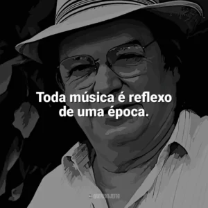 Toda música é reflexo de uma época. Tom Jobim