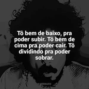 Tô bem de baixo, pra poder subir. Tô bem de cima pra poder cair. Tô dividindo pra poder sobrar. Tom Zé