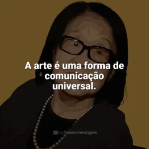 A arte é uma forma de comunicação universal. Tomie Ohtake