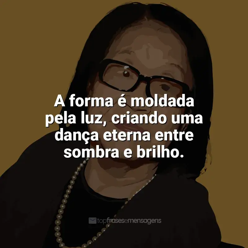 Frases de Tomie Ohtake para status: A forma é moldada pela luz, criando uma dança eterna entre sombra e brilho.