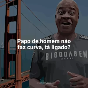 Papo de homem não faz curva, tá ligado? Toninho Tornado