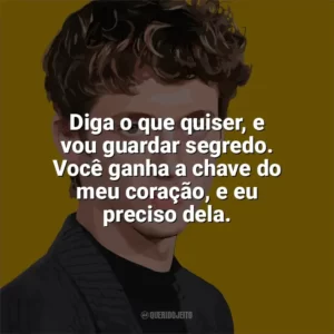 Diga o que quiser, e vou guardar segredo. Você ganha a chave do meu coração, e eu preciso dela. Troye Sivan