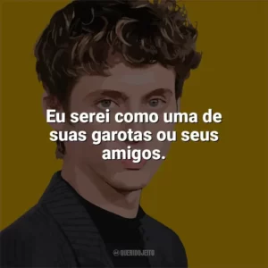 Eu serei como uma de suas garotas ou seus amigos. Troye Sivan