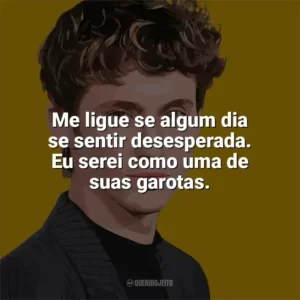 Me ligue se algum dia se sentir desesperada. Eu serei como uma de suas garotas. Troye Sivan