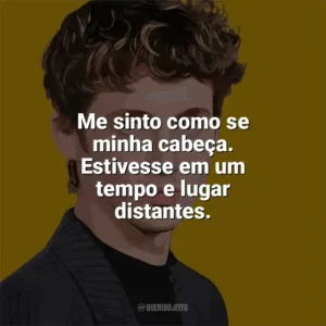 Me sinto como se minha cabeça. Estivesse em um tempo e lugar distantes. Troye Sivan