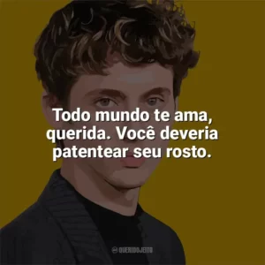 Todo mundo te ama, querida. Você deveria patentear seu rosto. Troye Sivan