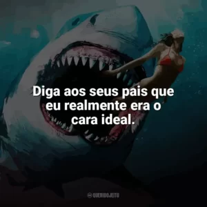 Diga aos seus pais que eu realmente era o cara ideal. Tubarão: Mar de Sangue (Filme)