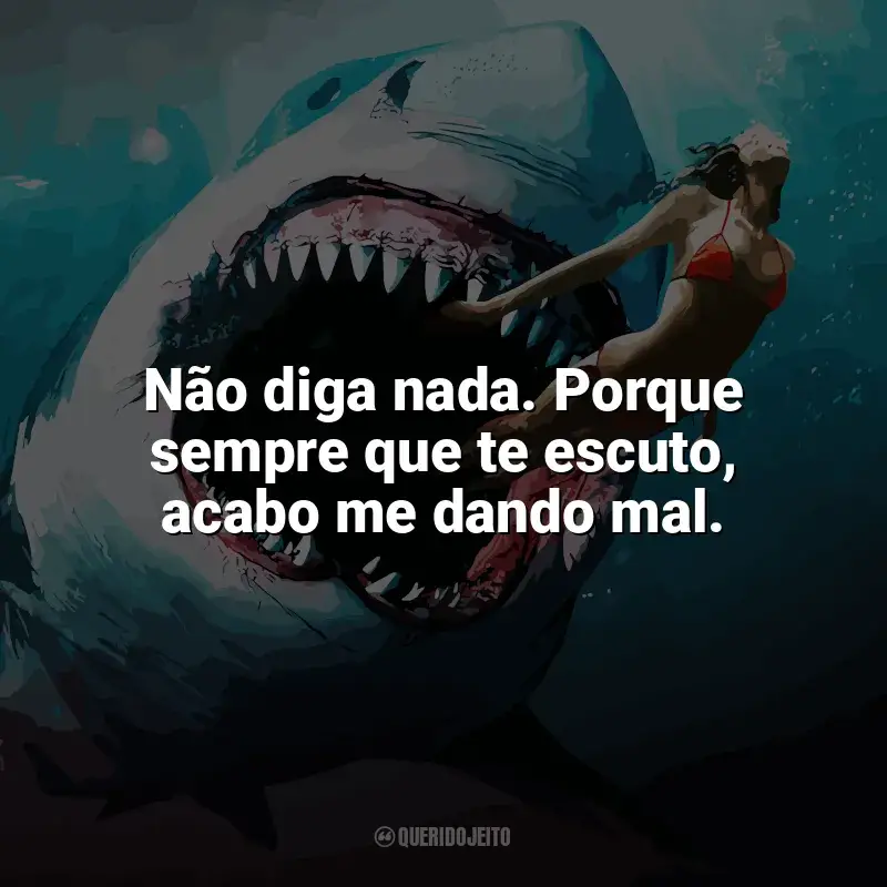Frases do filme Tubarão: Mar de Sangue: Não diga nada. Porque sempre que te escuto, acabo me dando mal.