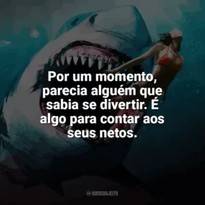 Por um momento, parecia alguém que sabia se divertir.  É algo para contar aos seus netos. Tubarão: Mar de Sangue (Filme)
