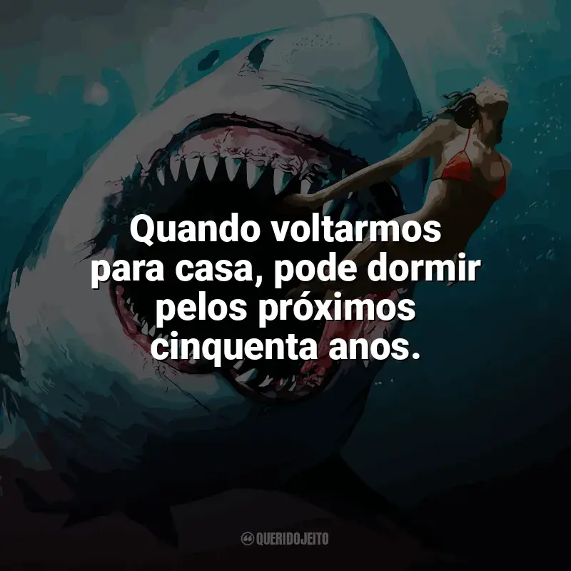 Tubarão: Mar de Sangue frases do filme: Quando voltarmos para casa, pode dormir pelos próximos cinquenta anos.