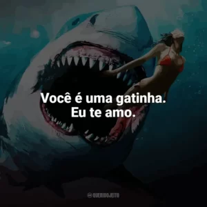 Você é uma gatinha. Eu te amo. Tubarão: Mar de Sangue (Filme)