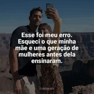 Esse foi meu erro. Esqueci o que minha mãe e uma geração de mulheres antes dela ensinaram. Turismo Selvagem (Série)