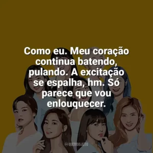 Como eu. Meu coração continua batendo, pulando. A excitação se espalha, hm. Só parece que vou enlouquecer. TWICE