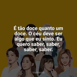 É tão doce quanto um doce. O céu deve ser algo que eu sinto. Eu quero saber, saber, saber, saber. TWICE