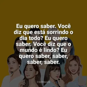 Eu quero saber. Você diz que está sorrindo o dia todo? Eu quero saber. Você diz que o mundo é lindo? Eu quero saber, saber, saber, saber. TWICE