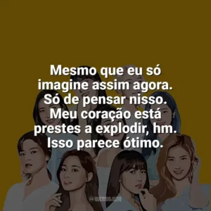 Mesmo que eu só imagine assim agora. Só de pensar nisso. Meu coração está prestes a explodir, hm. Isso parece ótimo. TWICE