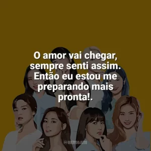 O amor vai chegar, sempre senti assim. Então eu estou me preparando mais pronta!. TWICE