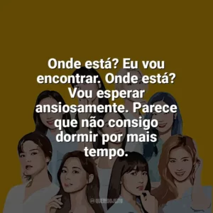 Onde está? Eu vou encontrar. Onde está? Vou esperar ansiosamente. Parece que não consigo dormir por mais tempo. TWICE
