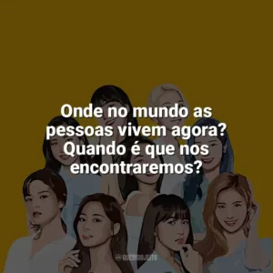 Onde no mundo as pessoas vivem agora? Quando é que nos encontraremos? TWICE
