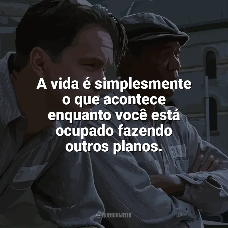 Frases de Um Sonho de Liberdade filme: A vida é simplesmente o que acontece enquanto você está ocupado fazendo outros planos.