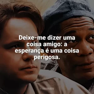 Deixe-me dizer uma coisa amigo: a esperança é uma coisa perigosa. Um Sonho de Liberdade (Filme)