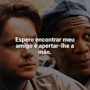 Espero encontrar meu amigo e apertar-lhe a mão. Um Sonho de Liberdade (Filme)