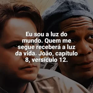 Eu sou a luz do mundo. Quem me segue receberá a luz da vida. João, capítulo 8, versículo 12. Um Sonho de Liberdade (Filme)