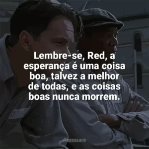 Lembre-se, Red, a esperança é uma coisa boa, talvez a melhor de todas, e as coisas boas nunca morrem. Um Sonho de Liberdade (Filme)