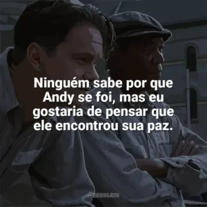 Ninguém sabe por que Andy se foi, mas eu gostaria de pensar que ele encontrou sua paz. Um Sonho de Liberdade (Filme)