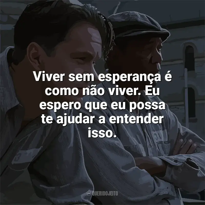 Filme Um Sonho de Liberdade frases: Viver sem esperança é como não viver. Eu espero que eu possa te ajudar a entender isso.