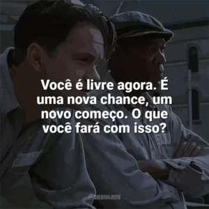 Você é livre agora. É uma nova chance, um novo começo. O que você fará com isso? Um Sonho de Liberdade (Filme)