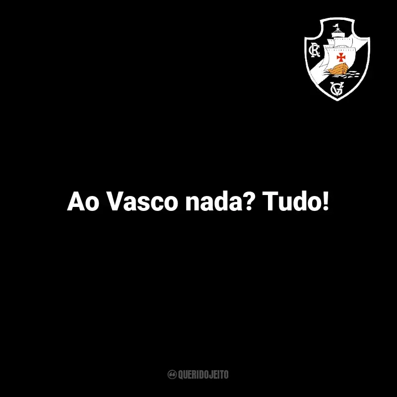 Time do Vasco da Gama frases: Ao Vasco nada? Tudo!