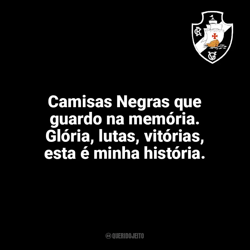 Frases Vasco da Gama: Camisas Negras que guardo na memória. Glória, lutas, vitórias, esta é minha história.