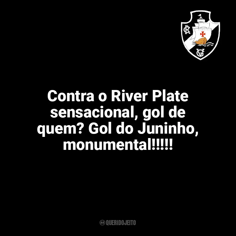 Vasco da Gama frases time vencedor: Contra o River Plate sensacional, gol de quem? Gol do Juninho, monumental!!!!!