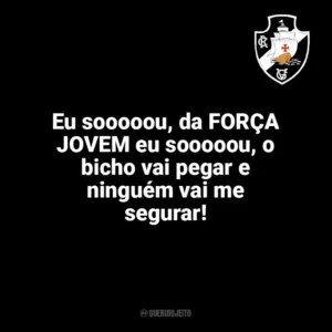 Eu sooooou, da FORÇA JOVEM eu sooooou, o bicho vai pegar e ninguém vai me segurar! Vasco da Gama