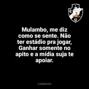 Mulambo, me diz como se sente. Não ter estádio pra jogar, Ganhar somente no apito e a mídia suja te apoiar. Vasco da Gama