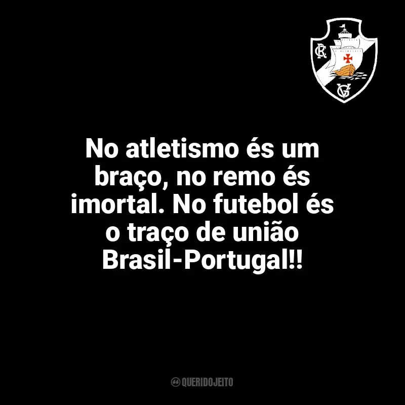 Time do Vasco da Gama frases: No atletismo és um braço, no remo és imortal. No futebol és o traço de união Brasil-Portugal!!