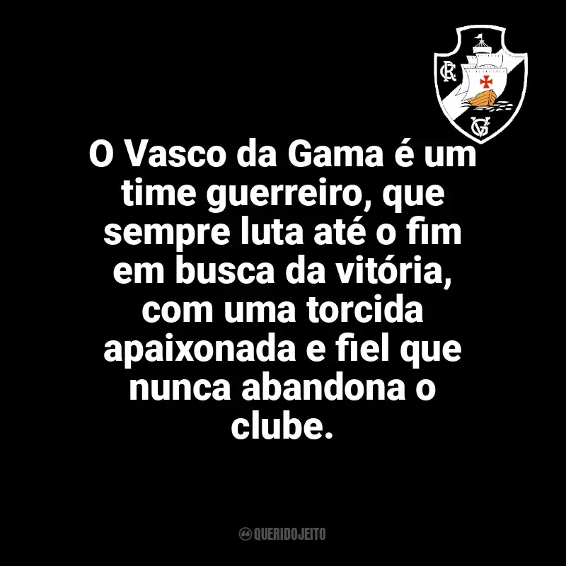 Time do Vasco da Gama frases: O Vasco da Gama é um time guerreiro, que sempre luta até o fim em busca da vitória, com uma torcida apaixonada e fiel que nunca abandona o clube.