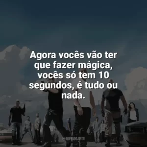 Agora vocês vão ter que fazer mágica, vocês só tem 10 segundos, é tudo ou nada. Velozes e Furiosos 5: Operação Rio (Filme)
