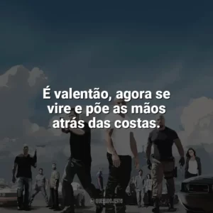 É valentão, agora se vire e põe as mãos atrás das costas. Velozes e Furiosos 5: Operação Rio (Filme)