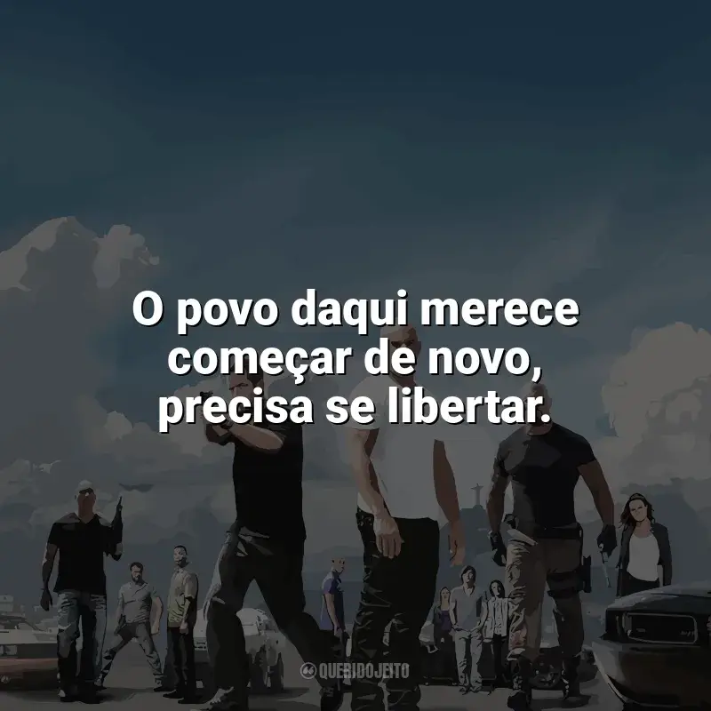 Frases de Velozes e Furiosos 5: Operação Rio filme: O povo daqui merece começar de novo, precisa se libertar.