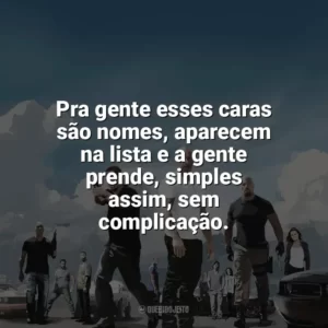 Pra gente esses caras são nomes, aparecem na lista e a gente prende, simples assim, sem complicação. Velozes e Furiosos 5: Operação Rio (Filme)