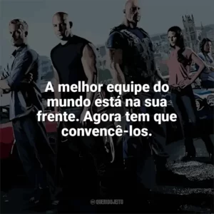 A melhor equipe do mundo está na sua frente. Agora tem que convencê-los. Velozes e Furiosos 6 (Filme)
