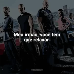 Meu irmão, você tem que relaxar. Velozes e Furiosos 6 (Filme)