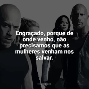 Engraçado, porque de onde venho, não precisamos que as mulheres venham nos salvar. Velozes e Furiosos 8 (Filme)