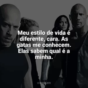 Meu estilo de vida é diferente, cara. As gatas me conhecem. Elas sabem qual é a minha. Velozes e Furiosos 8 (Filme)