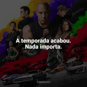 A temporada acabou. Nada importa. Velozes e Furiosos 9 (Filme)