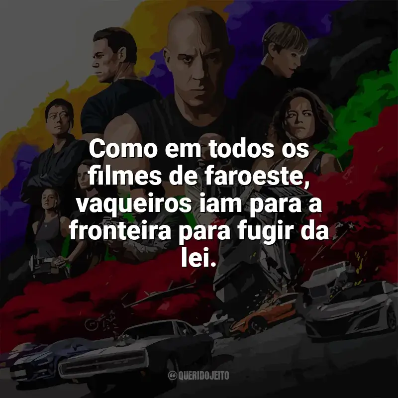 Velozes e Furiosos 9 frases do filme: Como em todos os filmes de faroeste, vaqueiros iam para a fronteira para fugir da lei.