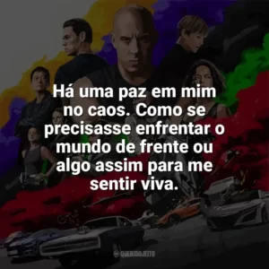 Há uma paz em mim no caos. Como se precisasse enfrentar o mundo de frente ou algo assim para me sentir viva. Velozes e Furiosos 9 (Filme)